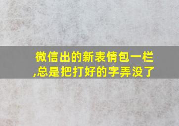 微信出的新表情包一栏,总是把打好的字弄没了