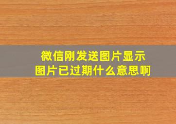 微信刚发送图片显示图片已过期什么意思啊