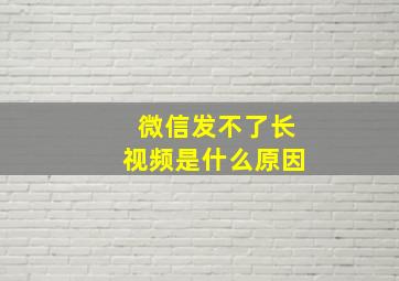 微信发不了长视频是什么原因