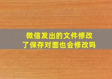 微信发出的文件修改了保存对面也会修改吗