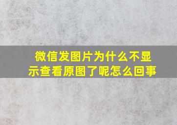 微信发图片为什么不显示查看原图了呢怎么回事