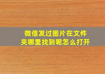 微信发过图片在文件夹哪里找到呢怎么打开