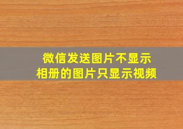 微信发送图片不显示相册的图片只显示视频