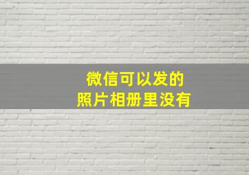 微信可以发的照片相册里没有