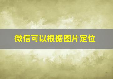 微信可以根据图片定位