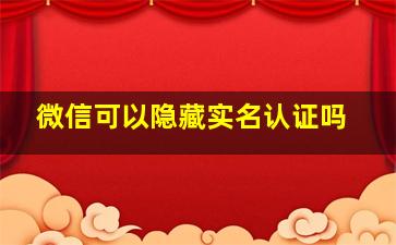 微信可以隐藏实名认证吗