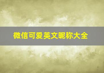 微信可爱英文昵称大全