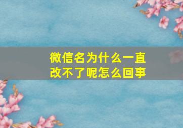 微信名为什么一直改不了呢怎么回事