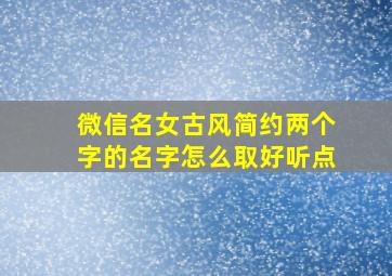 微信名女古风简约两个字的名字怎么取好听点