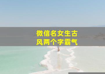 微信名女生古风两个字霸气