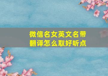 微信名女英文名带翻译怎么取好听点