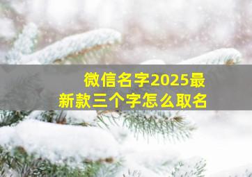 微信名字2025最新款三个字怎么取名