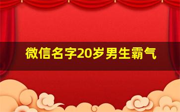 微信名字20岁男生霸气