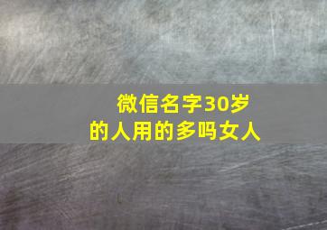 微信名字30岁的人用的多吗女人