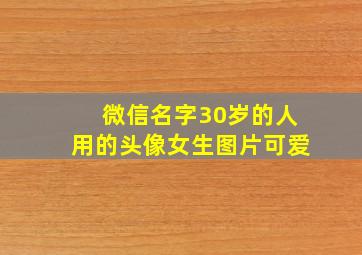 微信名字30岁的人用的头像女生图片可爱