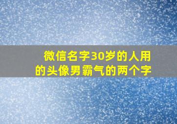 微信名字30岁的人用的头像男霸气的两个字