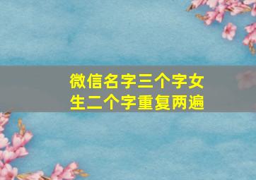 微信名字三个字女生二个字重复两遍