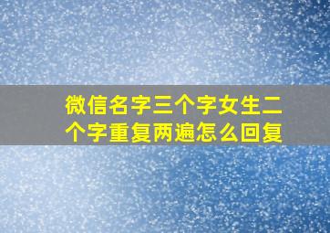 微信名字三个字女生二个字重复两遍怎么回复