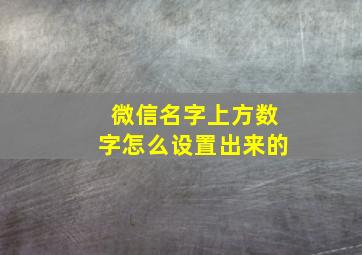 微信名字上方数字怎么设置出来的