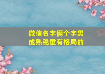 微信名字俩个字男成熟稳重有格局的