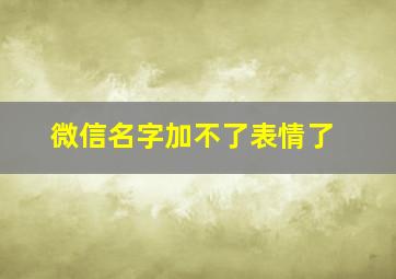 微信名字加不了表情了