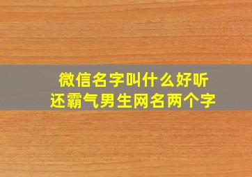 微信名字叫什么好听还霸气男生网名两个字