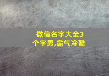 微信名字大全3个字男,霸气冷酷