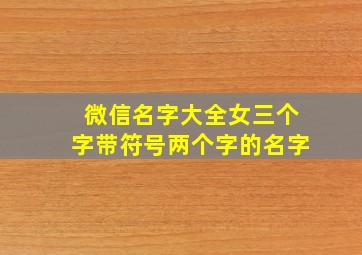 微信名字大全女三个字带符号两个字的名字