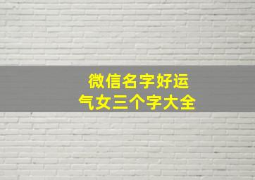 微信名字好运气女三个字大全