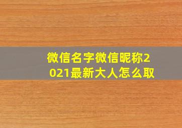 微信名字微信昵称2021最新大人怎么取