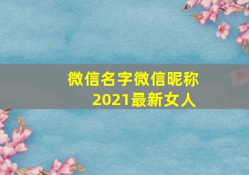 微信名字微信昵称2021最新女人