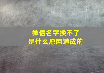 微信名字换不了是什么原因造成的