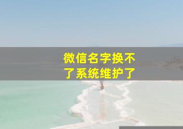 微信名字换不了系统维护了