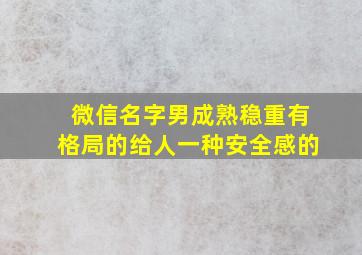 微信名字男成熟稳重有格局的给人一种安全感的