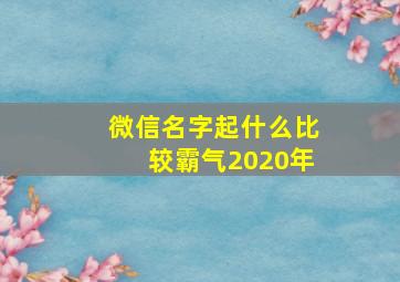 微信名字起什么比较霸气2020年