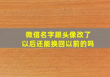 微信名字跟头像改了以后还能换回以前的吗