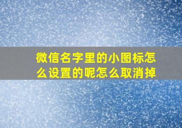 微信名字里的小图标怎么设置的呢怎么取消掉