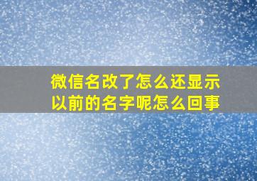 微信名改了怎么还显示以前的名字呢怎么回事