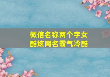 微信名称两个字女酷炫网名霸气冷酷