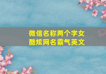 微信名称两个字女酷炫网名霸气英文