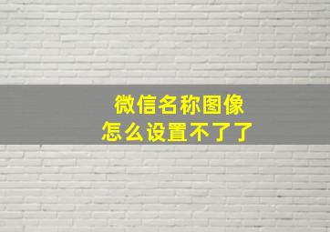 微信名称图像怎么设置不了了