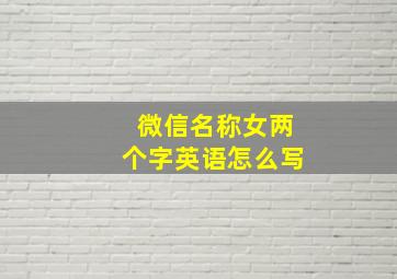 微信名称女两个字英语怎么写