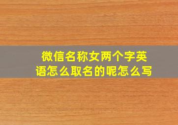 微信名称女两个字英语怎么取名的呢怎么写