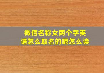 微信名称女两个字英语怎么取名的呢怎么读