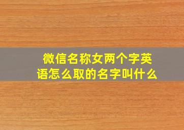 微信名称女两个字英语怎么取的名字叫什么