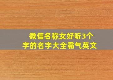 微信名称女好听3个字的名字大全霸气英文