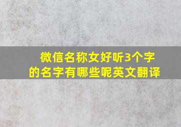 微信名称女好听3个字的名字有哪些呢英文翻译