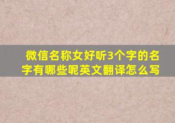 微信名称女好听3个字的名字有哪些呢英文翻译怎么写