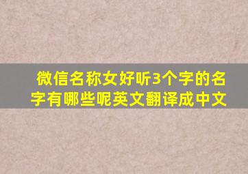 微信名称女好听3个字的名字有哪些呢英文翻译成中文