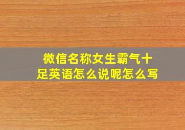 微信名称女生霸气十足英语怎么说呢怎么写